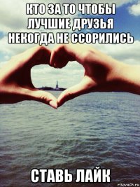 кто за то чтобы лучшие друзья некогда не ссорились ставь лайк