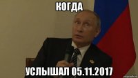 когда услышал 05.11.2017