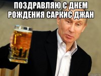 поздравляю с днем рождения саркис джан 