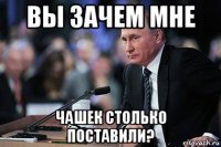 вы зачем мне чашек столько поставили?