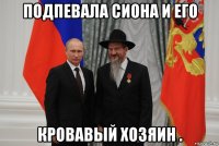 подпевала сиона и его кровавый хозяин .