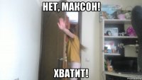 нет, максон! хватит!