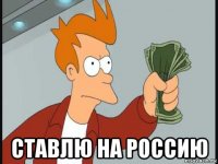  ставлю на россию