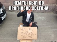 кем ты был до прогнозов светоча 