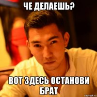 че делаешь? вот здесь останови брат