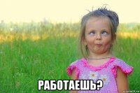  работаешь?