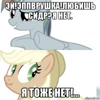 эй!эппврушка!любишь сидр?я нет. я тоже нет!...