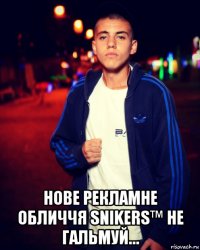  нове рекламне обличчя snikers™ не гальмуй…