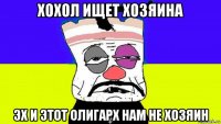 хохол ищет хозяина эх и этот олигарх нам не хозяин