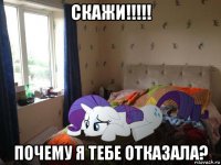 скажи!!!!! почему я тебе отказала?