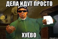 дела идут просто хуёво