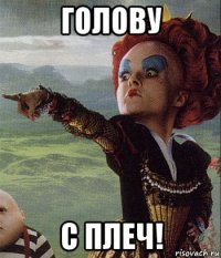 голову с плеч!