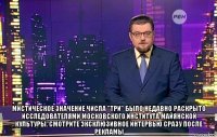  мистическое значение числа "три" было недавно раскрыто исследователями московского института майянской культуры. смотрите эксклюзивное интервью сразу после рекламы