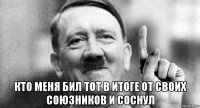  кто меня бил тот в итоге от своих союзников и соснул