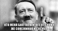  кто меня бил тот в итоге от своих же союзников и соснул