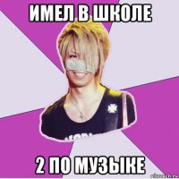 имел в школе 2 по музыке