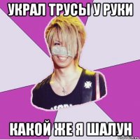 украл трусы у руки какой же я шалун