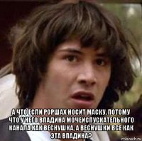  а что если роршах носит маску, потому что у него впадина мочеиспускательного канала как веснушка, а веснушки все как эта впадина?