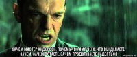  зачем мистер андерсон, почему? во имя чего, что вы делаете, зачем, зачем встаете, зачем продолжаете надеяться