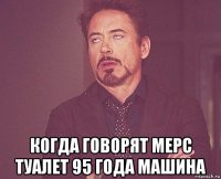  когда говорят мерс туалет 95 года машина