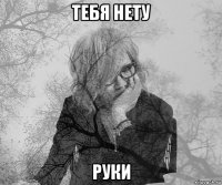 тебя нету руки