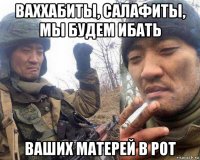 ваххабиты, салафиты, мы будем ибать ваших матерей в рот