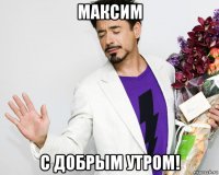 максим с добрым утром!