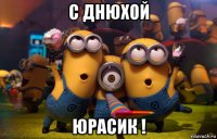 с днюхой юрасик !
