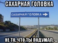 сахарная головка не то, что ты подумал.