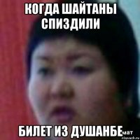 когда шайтаны спиздили билет из душанбе