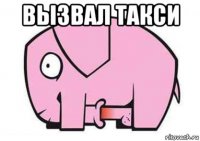 вызвал такси 