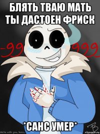 блять тваю мать ты дастоен фриск *санс умер*