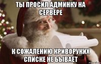 ты просил админку на сервере к сожалению криворуких списке не бывает