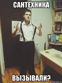 сантехника вызывали?