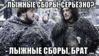 -лыжные сборы, серьёзно? - лыжные сборы, брат ...
