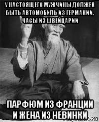 у настоящего мужчины должен быть автомобиль из германии, часы из швейцарии парфюм из франции и жена из невинки