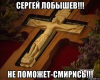 сергей лобышев!!! не поможет-смирись!!!