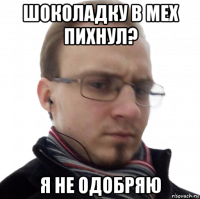 шоколадку в мех пихнул? я не одобряю