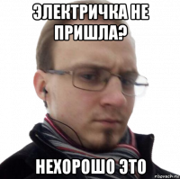 электричка не пришла? нехорошо это