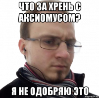 что за хрень с аксиомусом? я не одобряю это