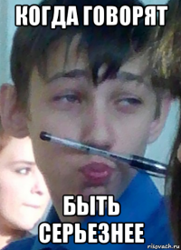 когда говорят быть серьезнее