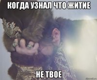 когда узнал что житие не твое