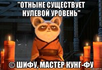 "отныне существует нулевой уровень" © шифу, мастер кунг-фу