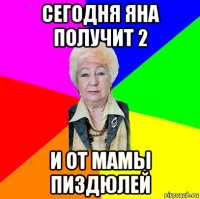 сегодня яна получит 2 и от мамы пиздюлей