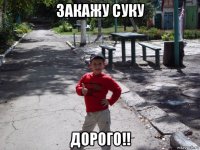 закажу суку дорого!!