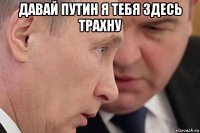 давай путин я тебя здесь трахну 