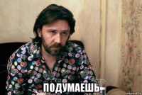  подумаешь