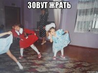 зовут жрать 