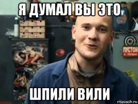 я думал вы это шпили вили
