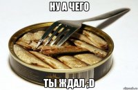 ну а чего ты ждал ;d